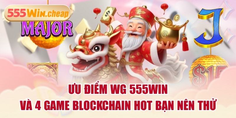 Ưu Điểm WG 555WIN Và 4 Game Blockchain Hot Bạn Nên Thử